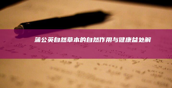 蒲公英：自然草本的自然作用与健康益处解析